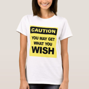 Vorsicht, Sie können bekommen, was Sie sich wünsch T-Shirt