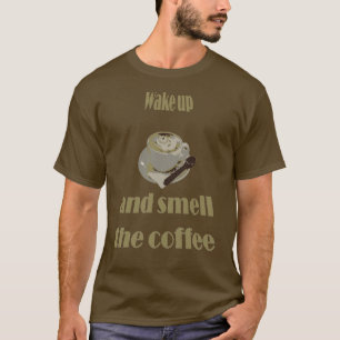 Wach auf und riech an dem Kaffee Sprichwörtlich T-Shirt