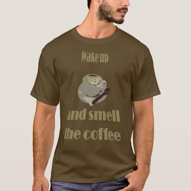 Wach auf und riech an dem Kaffee Sprichwörtlich T-Shirt (Vorderseite)