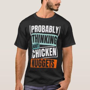 Wahrscheinlich denkt er an Chicken Nuggets Nug Lif T-Shirt