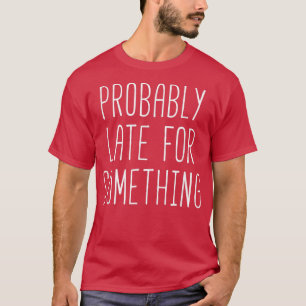 Wahrscheinlich spät für etwas Funny Motivation T-Shirt