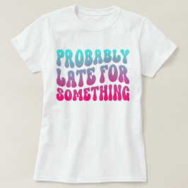 Wahrscheinlich spät für etwas Pünktlichkeit Spaß C T-Shirt