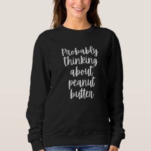 Wahrscheinlich über Erdnussbutter nachdenken Sweatshirt