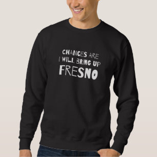 Wahrscheinlich werde ich Fresno California Ca H. Sweatshirt
