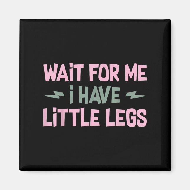 Wait For Me I Have Little Legs Funny Quote Sarcast Magnet (Vorne)