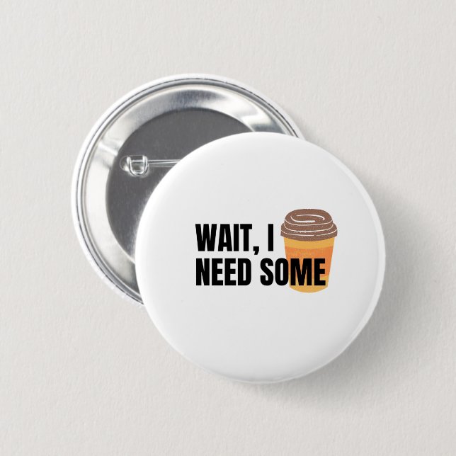Wait, I Need Coffee – Funny Coffee Cup Quote Desig Button (Vorne & Hinten)