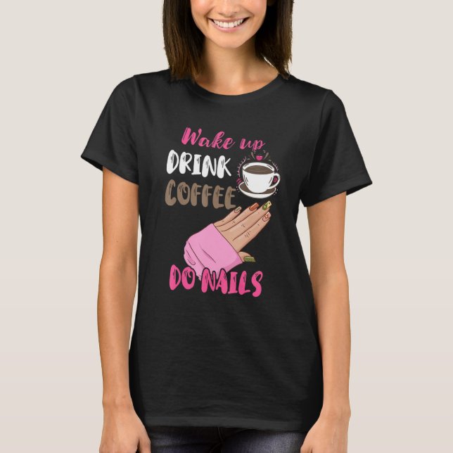 Wake Up Drink Coffee Do Nails Nail Tech Manicurist T-Shirt (Vorderseite)