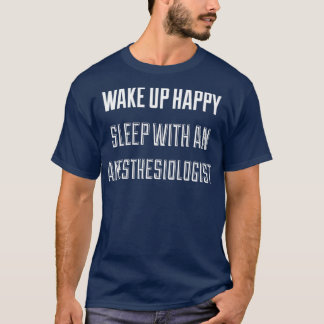 Wake Up Happy Sleep With An Anesthesiologist 1 T-Shirt
