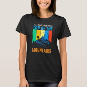 Wanderer Ich Will Auf Dem Gipfel Der Berge Wandern T-Shirt
