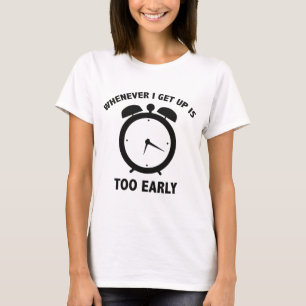Wann immer ich aufstehe ist zu früh T-Shirt