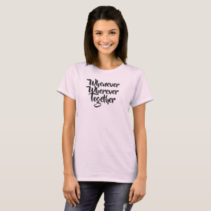 Wann immer, wo immer, gemeinsam T - Shirt