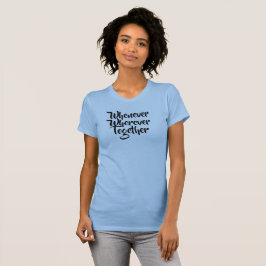 Wann immer, wo immer, gemeinsam T - Shirt