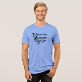 Wann immer, wo immer, gemeinsam T - Shirt