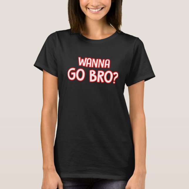 Wanna Go Bro T-Shirt (Vorderseite)