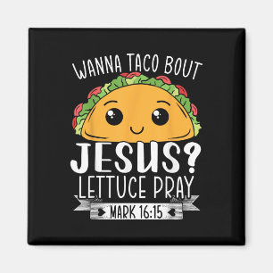 Wanna Taco Bout Jesus Lettuce Beten Mark 16_15 Cin Magnet