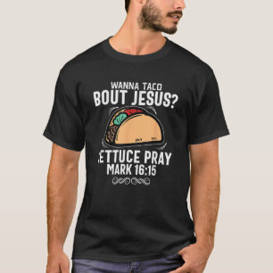 Wanna Taco Über Jesus Lettuce Beten Mark 16 15 Chr T-Shirt