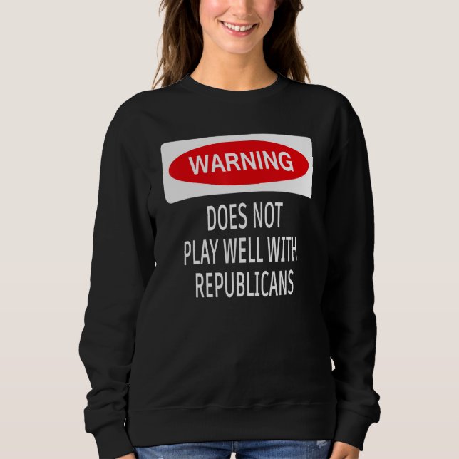 Warning Does Not Play Well With Republicans Democr Sweatshirt (Vorderseite)