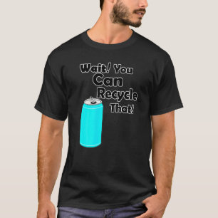 Warten Sie, Sie können Gerecycelt, dass Aluminium  T-Shirt