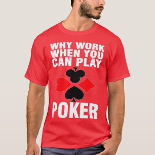 Warum arbeiten, wenn Sie Poker spielen können T-Shirt