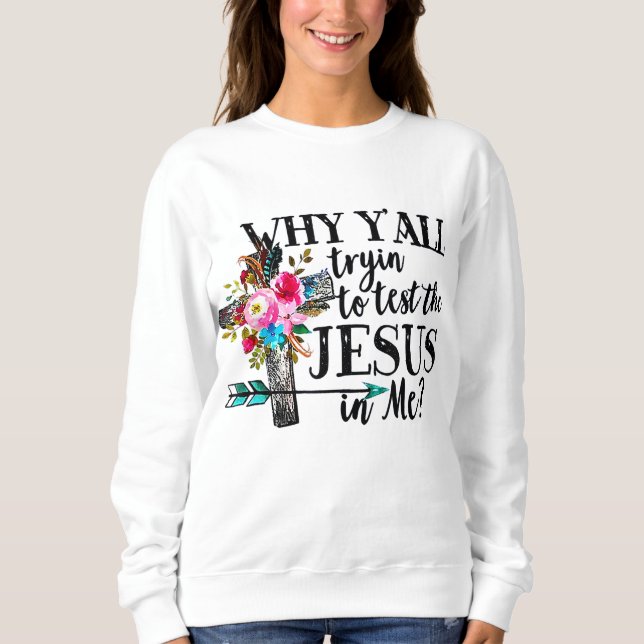 Warum du versuchst, den Jesus in meiner Blume zu t Sweatshirt (Vorderseite)