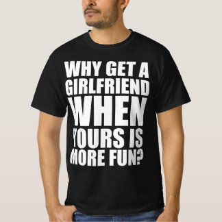 Warum eine Freundin haben, wenn deine mehr Spaß ma T-Shirt