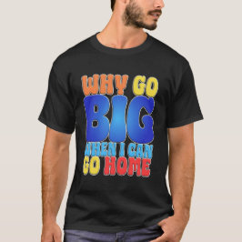 Warum groß rauskommen, wenn ich nach Hause gehen k T-Shirt