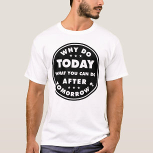Warum heute tun, was Sie nach morgen tun können T-Shirt