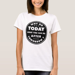Warum heute tun, was Sie nach morgen tun können T-Shirt