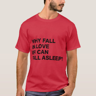 Warum in Liebe fallen, wenn ich einfach einschlafe T-Shirt