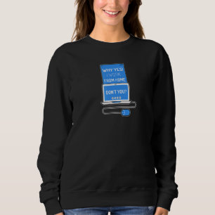 Warum ja ich von Zuhause arbeite, bist du nicht sa Sweatshirt