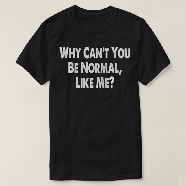 Warum kannst du nicht normal sein wie ich, ein lus T-Shirt (Design vorne)