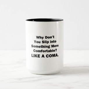Warum schlüpfst du nicht in etwas Bequemlicheres? Tasse