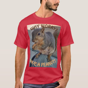 Warum Sorge? Haben Sie eine Erdnuss T-Shirt