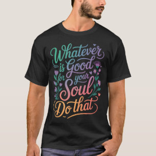 Was auch immer gut für deine Seele ist, das hat Vo T-Shirt