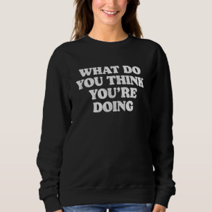 Was denkst du, du tust eine einfache ironische Sar Sweatshirt