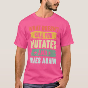 Was dich nicht umbringt, mutiert und versucht wied T-Shirt