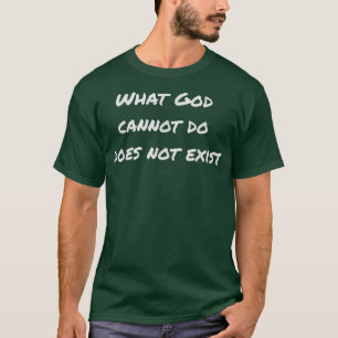 Was Gott nicht kann, existiert nicht! T-Shirt