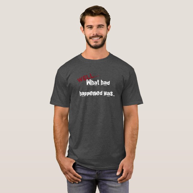 Was hatte, war Happened… T-Shirt (Vorne ganz)
