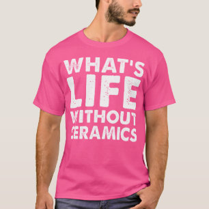 Was ist Leben ohne Keramik Lustige Keramik T-Shirt
