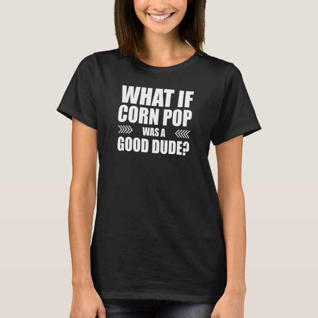 Was wäre, wenn Mais-Pop ein guter Typ wäre? T-Shirt (Vorderseite)