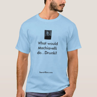 Was würde Machiavelli… betrunkenes tun? … T-Shirt