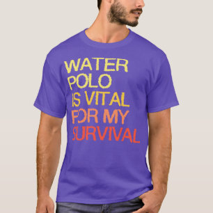 Wasser-Polo ist für mein Überleben von entscheiden T-Shirt