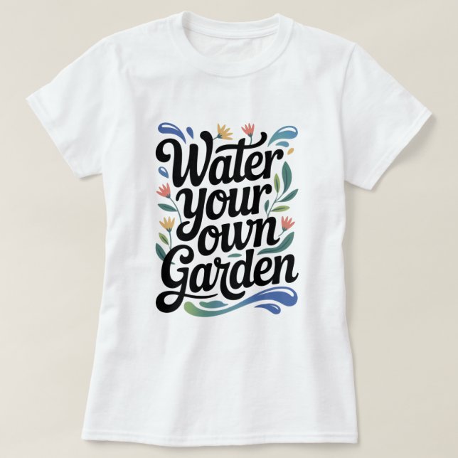 Wasser Sie Ihren eigenen Garten Inspiration Blumen T-Shirt (Design vorne)