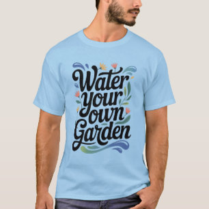 Wasser Sie Ihren eigenen Garten Inspiration Blumen T-Shirt