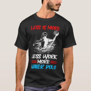 Wasserpolo weniger Arbeit mehr Arbeit mehr Wasser T-Shirt