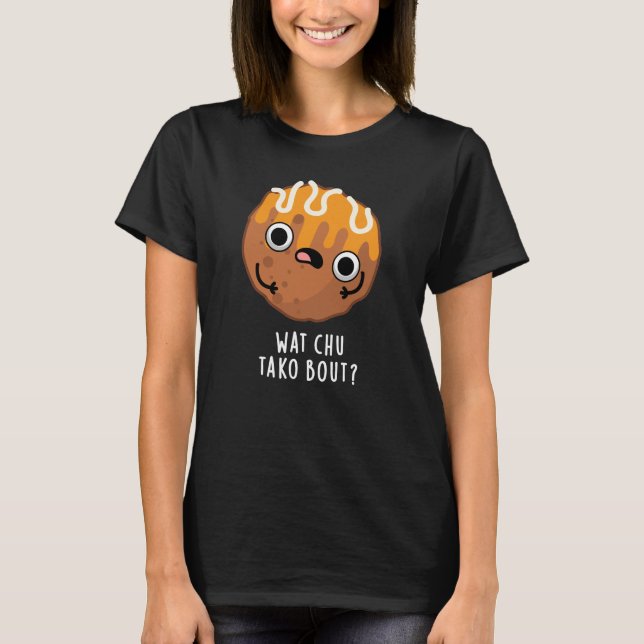 Wat Chu Tako Bout Funny Takoyaki Pun Dark BG T-Shirt (Vorderseite)