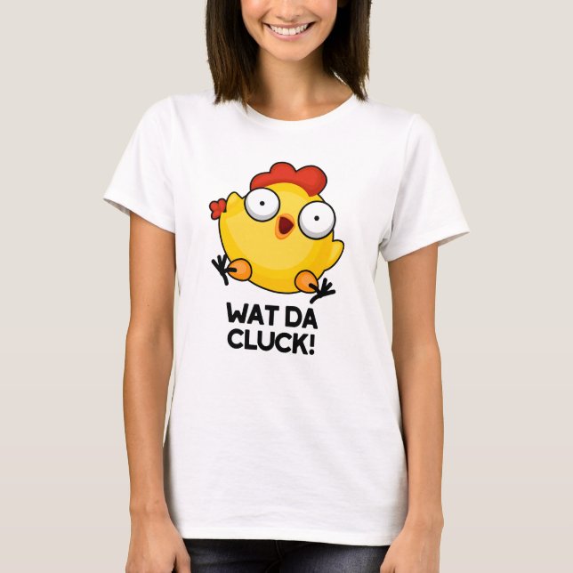Wat Da Cluck Funny Chicken Pun T-Shirt (Vorderseite)