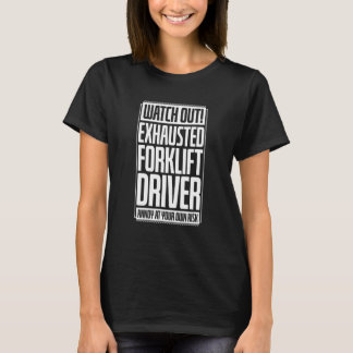 Watch Out Exhausted Forklift Driver Annoy At Your  T-Shirt