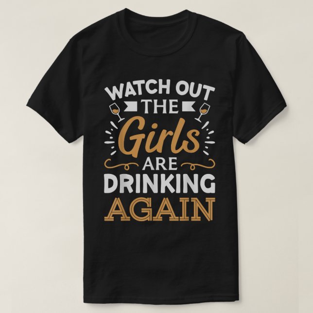 Watch Out The Girls Are Drinking Again T-Shirt (Design vorne)
