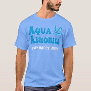 Water Aqua Aerobics ist meine Happy Hour Aerobics  T-Shirt